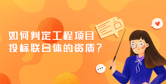 如何判定工程項(xiàng)目投標(biāo)聯(lián)合體的資質(zhì)？