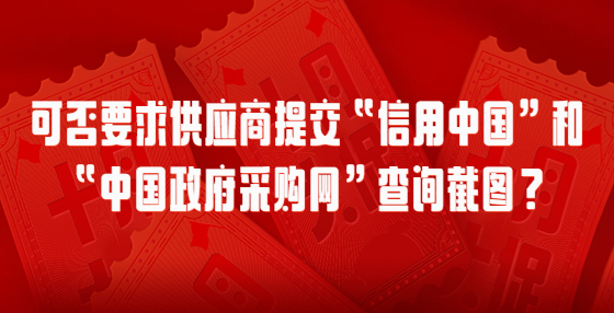 可否要求供應(yīng)商提交“信用中國(guó)”和“中國(guó)政府采購(gòu)網(wǎng)”查詢截圖？