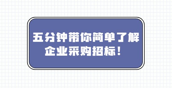 五分鐘帶你簡單了解企業(yè)采購招標！