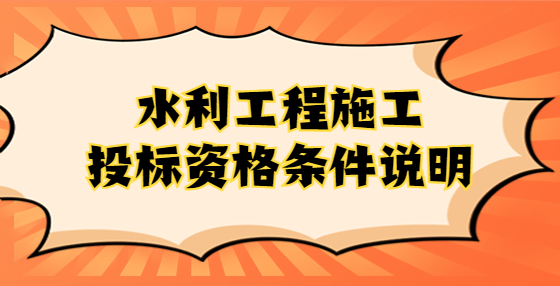 水利工程施工投標(biāo)資格條件說(shuō)明