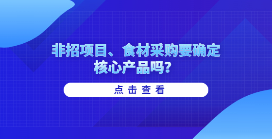 非招項目、食材采購要確定核心產(chǎn)品嗎？