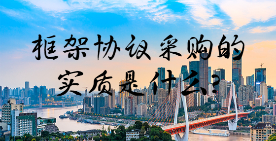 框架協(xié)議采購的實質(zhì)是什么？