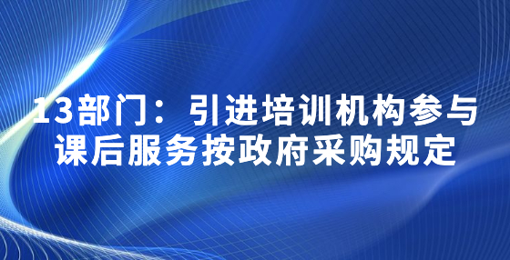 13部門：引進(jìn)培訓(xùn)機(jī)構(gòu)參與課后服務(wù)按政府采購規(guī)定