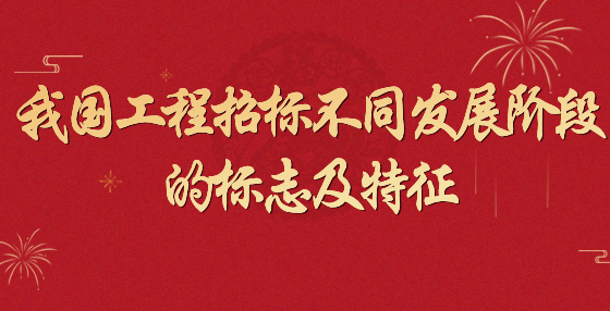 我國(guó)工程招標(biāo)不同發(fā)展階段的標(biāo)志及特征