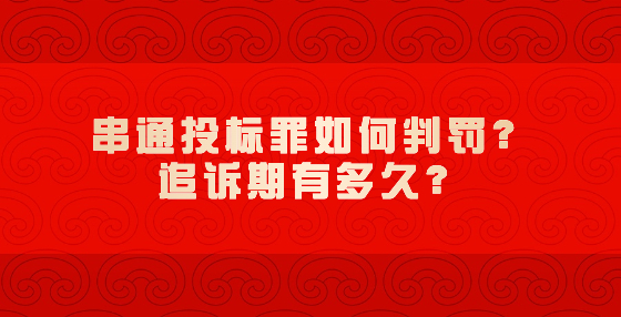 串通投標(biāo)罪如何判罰？追訴期有多久？