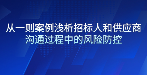 從一則案例淺析招標(biāo)人和供應(yīng)商溝通過程中的風(fēng)險防控