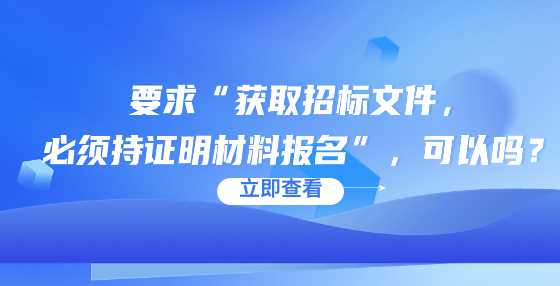 要求“獲取招標(biāo)文件，必須持證明材料報(bào)名”，可以嗎？