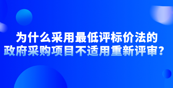 為什么采用最低評標價法的政府采購項目不適用重新評審？