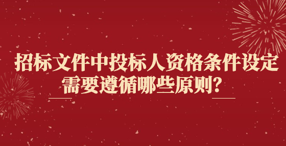 招標(biāo)文件中投標(biāo)人資格條件設(shè)定需要遵循哪些原則？