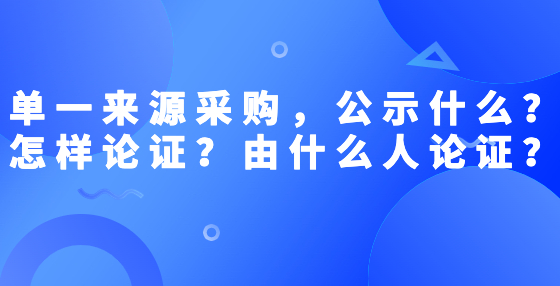 單一來源采購，公示什么？怎樣論證？由什么人論證？