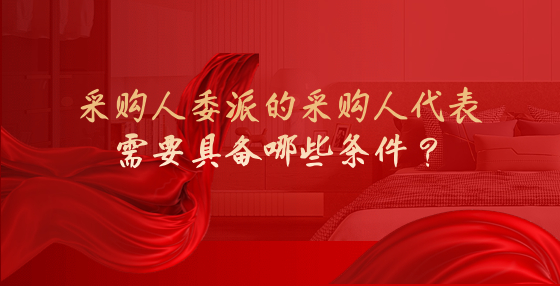 采購(gòu)人委派的采購(gòu)人代表需要具備哪些條件？