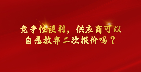 ?競(jìng)爭(zhēng)性談判，供應(yīng)商可以自愿放棄二次報(bào)價(jià)嗎？