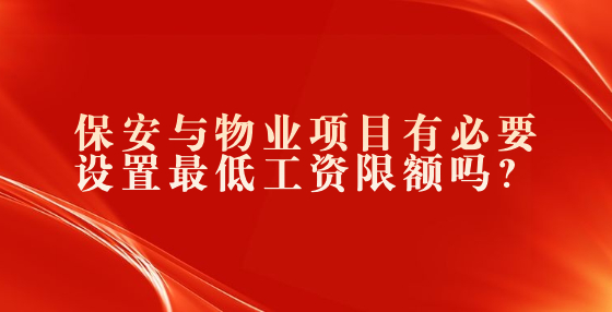 保安與物業(yè)項(xiàng)目有必要設(shè)置最低工資限額嗎？