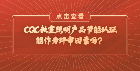 CQC教室照明產(chǎn)品節(jié)能認證能作為評審因素嗎？