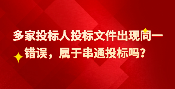 多家投標(biāo)人投標(biāo)文件出現(xiàn)同一錯誤，屬于串通投標(biāo)嗎？