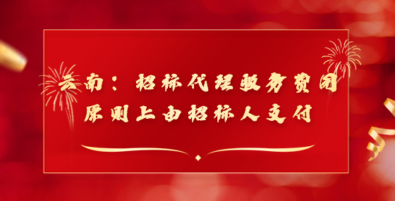 云南：招標代理服務(wù)費用原則上由招標人支付