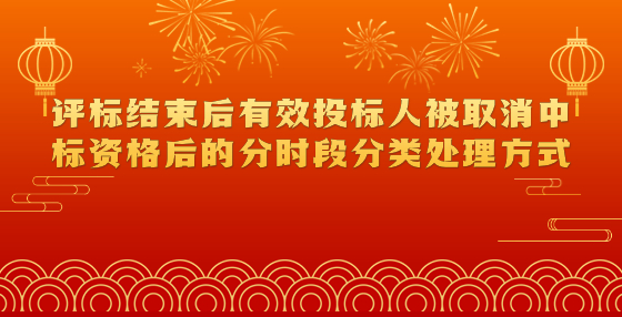 評(píng)標(biāo)結(jié)束后有效投標(biāo)人被取消中標(biāo)資格后的分時(shí)段分類處理方式