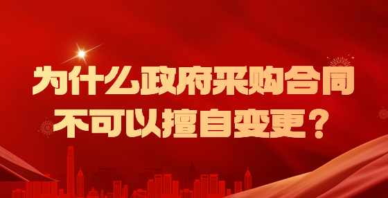 為什么政府采購(gòu)合同不可以擅自變更？