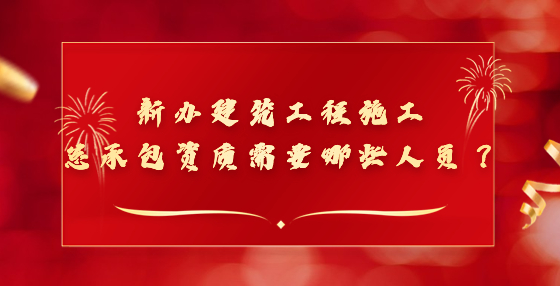 新辦建筑工程施工總承包資質(zhì)需要哪些人員？