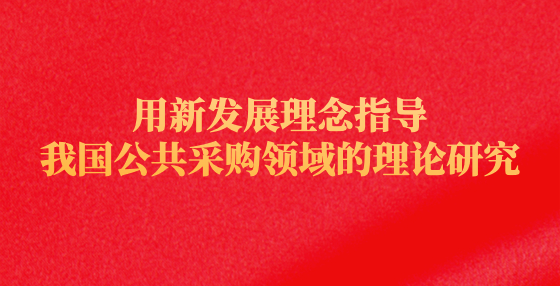 用新發(fā)展理念指導(dǎo)我國(guó)公共采購(gòu)領(lǐng)域的理論研究