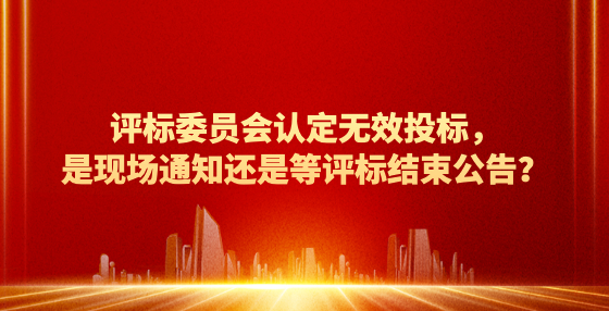 評(píng)標(biāo)委員會(huì)認(rèn)定無(wú)效投標(biāo)，是現(xiàn)場(chǎng)通知還是等評(píng)標(biāo)結(jié)束公告？