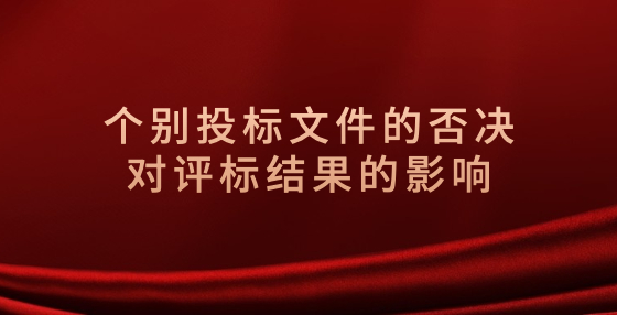 個(gè)別投標(biāo)文件的否決對(duì)評(píng)標(biāo)結(jié)果的影響
