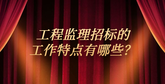 工程監(jiān)理招標(biāo)的工作特點(diǎn)有哪些？
