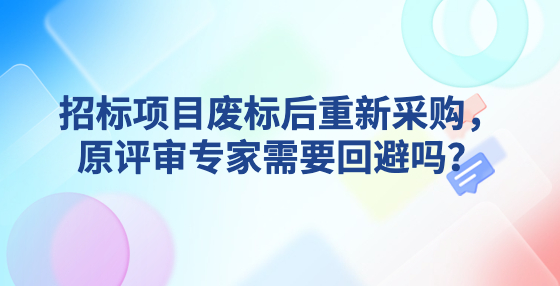 招標項目廢標后重新采購，原評審專家需要回避嗎？