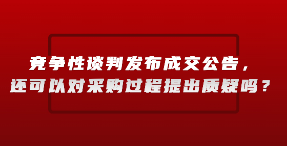 競(jìng)爭(zhēng)性談判發(fā)布成交公告，還可以對(duì)采購(gòu)過程提出質(zhì)疑嗎？