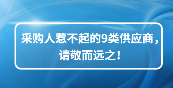 采購人惹不起的9類供應(yīng)商，請敬而遠(yuǎn)之！