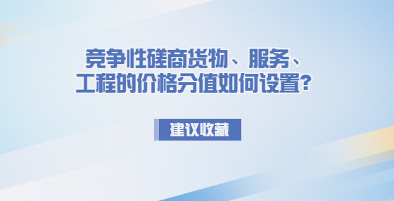 競爭性磋商貨物、服務(wù)、工程的價格分值如何設(shè)置？