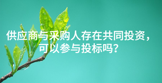 供應(yīng)商與采購人存在共同投資，可以參與投標(biāo)嗎？