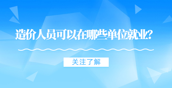 造價(jià)人員可以在哪些單位就業(yè)？