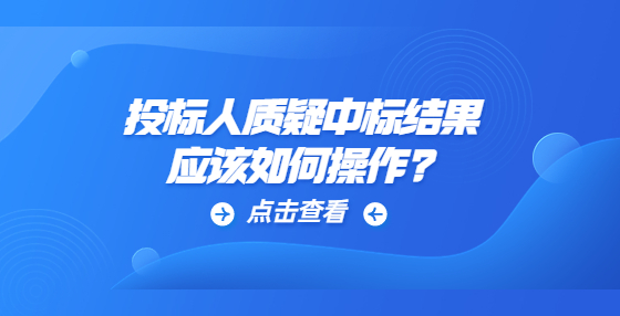 投標人質(zhì)疑中標結(jié)果應該如何操作?