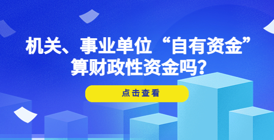 機(jī)關(guān)、事業(yè)單位“自有資金”算財(cái)政性資金嗎？