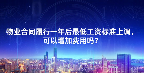  物業(yè)合同履行一年后最低工資標(biāo)準(zhǔn)上調(diào)，可以增加費(fèi)用嗎？