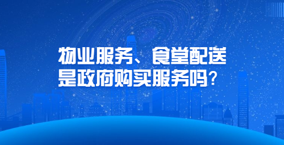 物業(yè)服務、食堂配送是政府購買服務嗎？