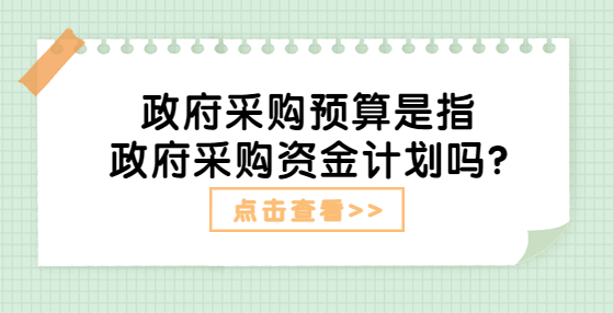 政府采購預(yù)算是指政府采購資金計(jì)劃嗎?