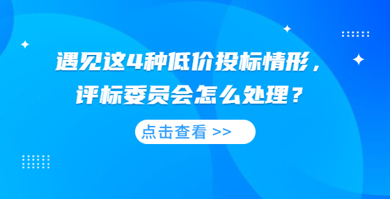 遇見這4種低價(jià)投標(biāo)情形，評(píng)標(biāo)委員會(huì)怎么處理？