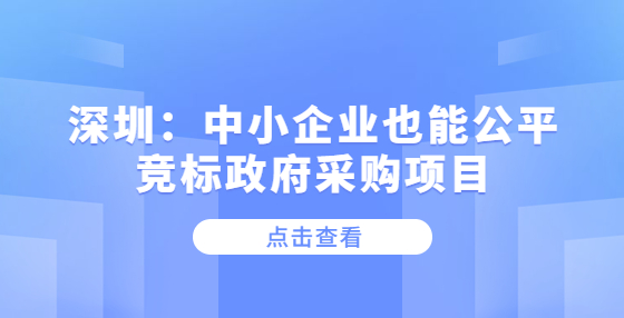 深圳：中小企業(yè)也能公平競標政府采購項目