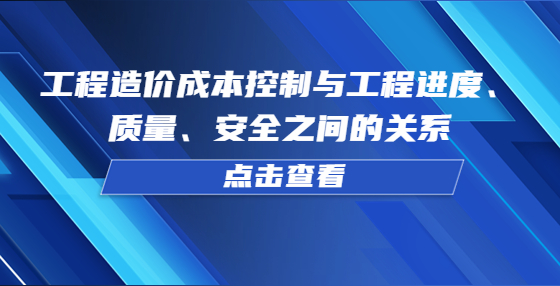 工程造價成本控制與工程進(jìn)度、質(zhì)量、安全之間的關(guān)系