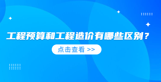 工程預(yù)算和工程造價(jià)有哪些區(qū)別？