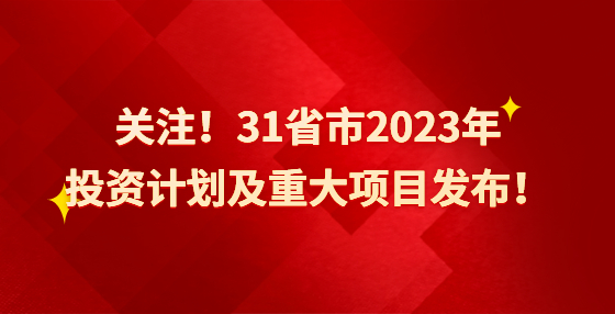 關(guān)注！31省市2023年投資計劃及重大項目發(fā)布！