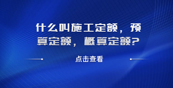 什么叫施工定額，預(yù)算定額，概算定額?