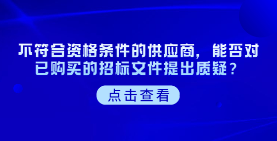 不符合資格條件的供應(yīng)商，能否對已購買的招標(biāo)文件提出質(zhì)疑？