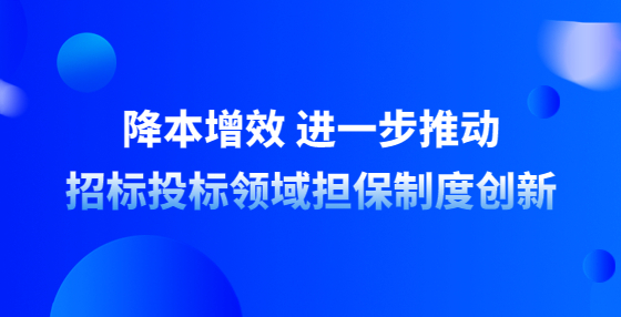 降本增效 進一步推動招標投標領域擔保制度創(chuàng)新