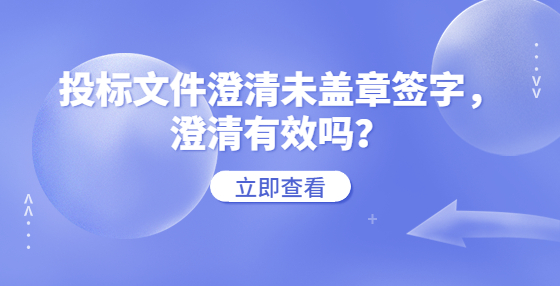 投標(biāo)文件澄清未蓋章簽字，澄清有效嗎？