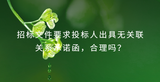 招標(biāo)文件要求投標(biāo)人出具無關(guān)聯(lián)關(guān)系承諾函，合理嗎？
