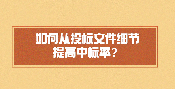 如何從投標(biāo)文件細節(jié)提高中標(biāo)率？