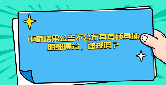 中標(biāo)結(jié)果公告不公布其每項(xiàng)具體明細(xì)得分，違規(guī)嗎？